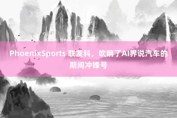 PhoenixSports 联发科，吹响了AI界说汽车的期间冲锋号