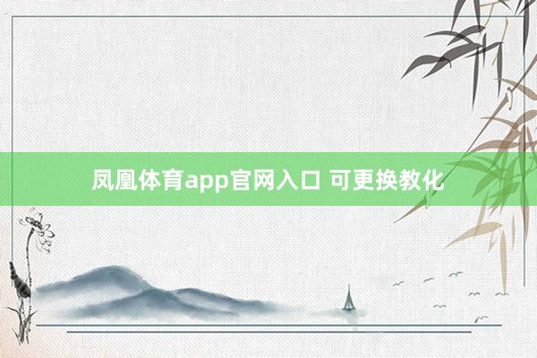 凤凰体育app官网入口 可更换教化