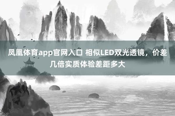 凤凰体育app官网入口 相似LED双光透镜，价差几倍实质体验差距多大