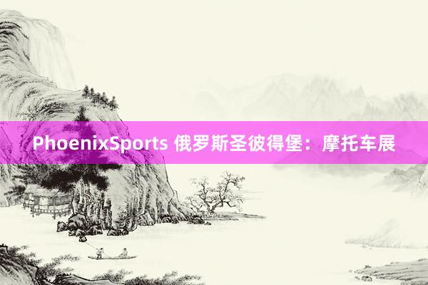 PhoenixSports 俄罗斯圣彼得堡：摩托车展