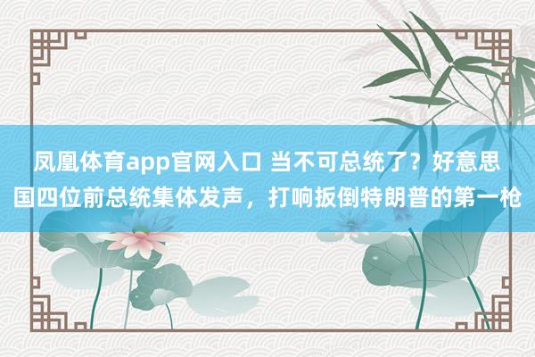 凤凰体育app官网入口 当不可总统了？好意思国四位前总统集体发声，打响扳倒特朗普的第一枪