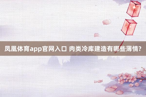 凤凰体育app官网入口 肉类冷库建造有哪些薄情?