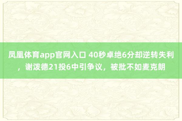 凤凰体育app官网入口 40秒卓绝6分却逆转失利，谢泼德21投6中引争议，被批不如麦克朗