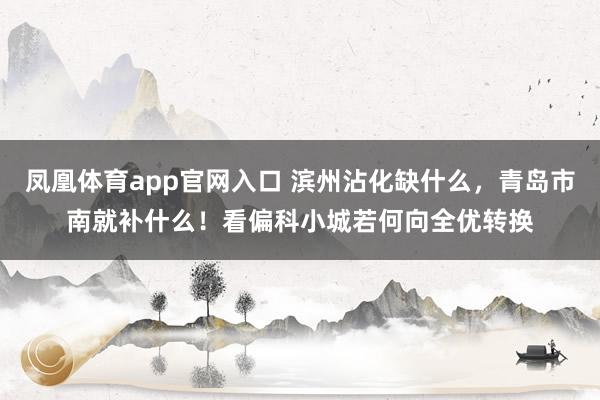 凤凰体育app官网入口 滨州沾化缺什么，青岛市南就补什么！看偏科小城若何向全优转换