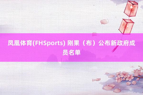 凤凰体育(FHSports) 刚果（布）公布新政府成员名单
