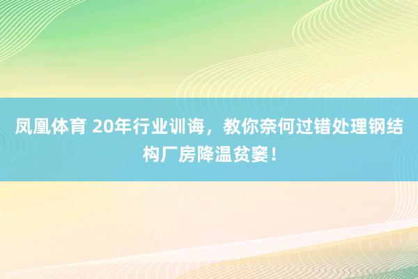 凤凰体育 20年行业训诲，教你奈何过错处理钢结构厂房降温贫窭！