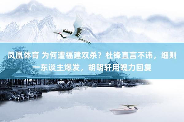 凤凰体育 为何遭福建双杀？杜锋直言不讳，细则一东谈主爆发，胡明轩用魄力回复