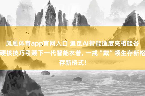 凤凰体育app官网入口 追觅AI智能适度亮相硅谷——硬核技巧引颈下一代智能衣着, 一戒“戴”领生存新格式!