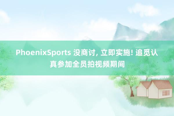 PhoenixSports 没商讨， 立即实施! 追觅认真参加全员拍视频期间
