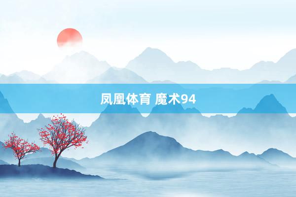 凤凰体育 魔术94
