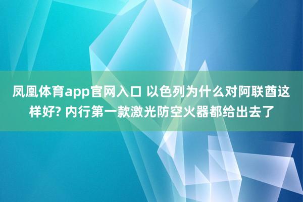 凤凰体育app官网入口 以色列为什么对阿联酋这样好? 内行第一款激光防空火器都给出去了