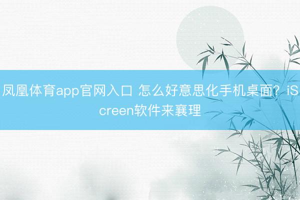 凤凰体育app官网入口 怎么好意思化手机桌面？iScreen软件来襄理