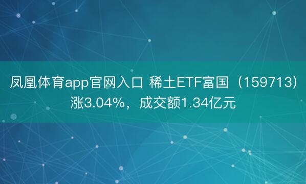 凤凰体育app官网入口 稀土ETF富国（159713）涨3.04%，成交额1.34亿元