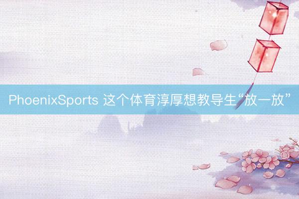 PhoenixSports 这个体育淳厚想教导生“放一放”