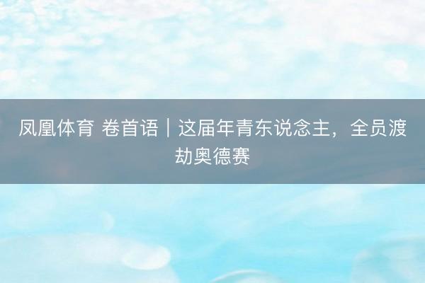 凤凰体育 卷首语｜这届年青东说念主，全员渡劫奥德赛