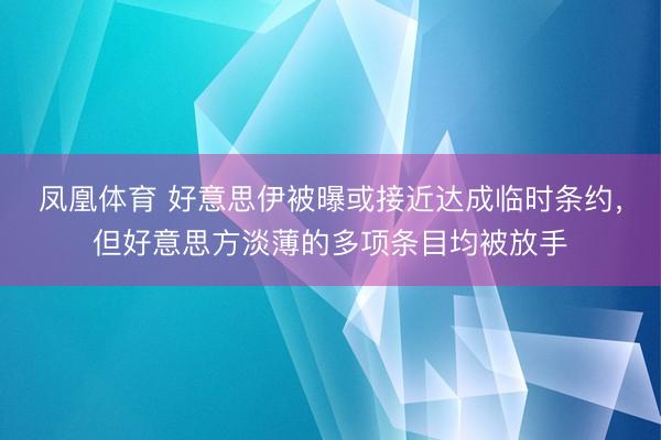 凤凰体育 好意思伊被曝或接近达成临时条约，但好意思方淡薄的多项条目均被放手
